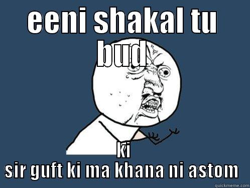 EENI SHAKAL TU BUD KI SIR GUFT KI MA KHANA NI ASTOM  Y U No
