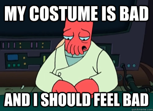 My Costume is bad and I should feel bad - My Costume is bad and I should feel bad  sad zoidberg