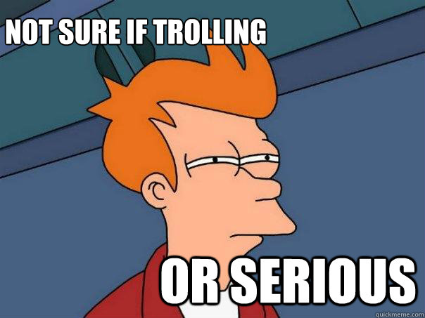 Not sure if trolling or Serious  Futurama Fry