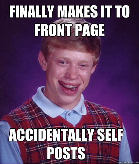 Finally makes it to front page Accidentally self posts  Bad Luck Brian