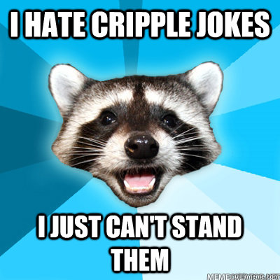 i hate cripple jokes I JUST CAN'T STAND THEM  - i hate cripple jokes I JUST CAN'T STAND THEM   Misc