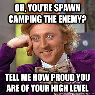 Oh, you're spawn camping the enemy? Tell me how proud you are of your high level  Condescending Wonka