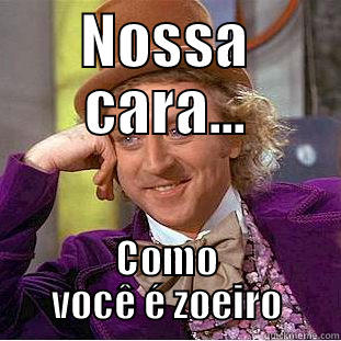 NOSSA CARA... COMO VOCÊ É ZOEIRO Condescending Wonka