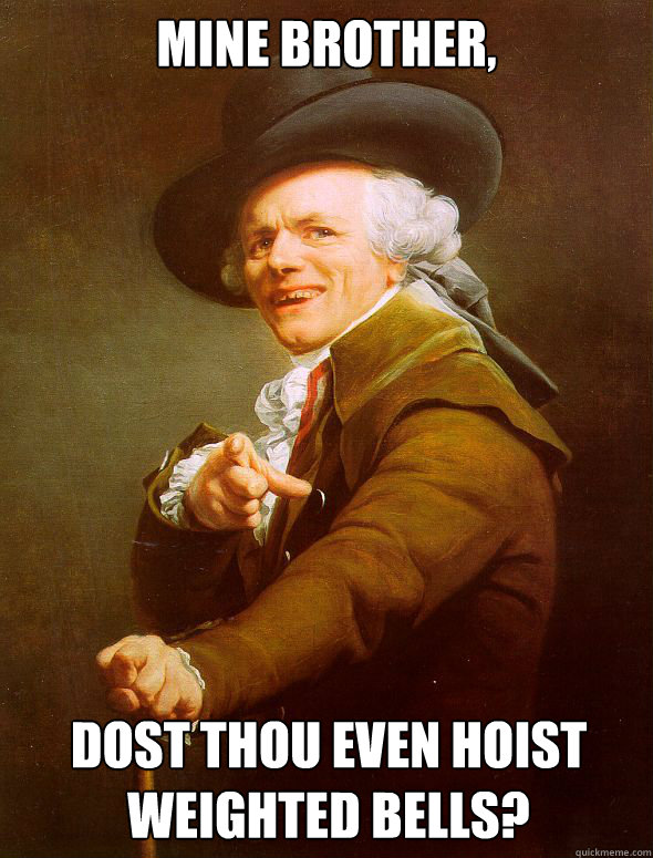 Mine brother, Dost thou even hoist weighted bells?  Joseph Ducreux