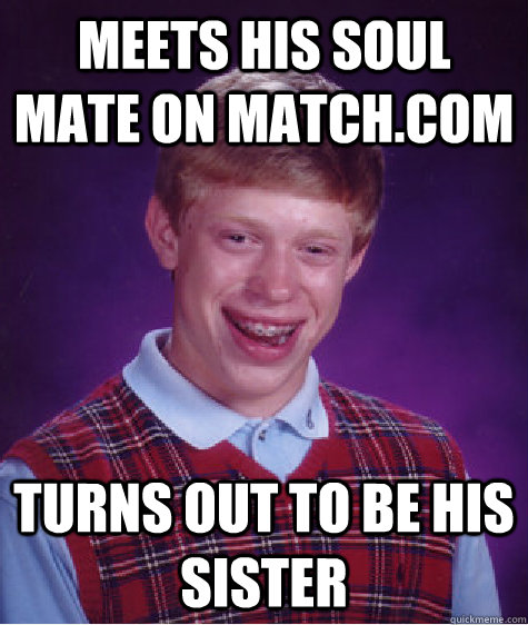 meets his soul mate on match.com turns out to be his sister  Bad Luck Brian
