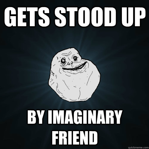 Gets stood up By imaginary friend - Gets stood up By imaginary friend  Forever Alone