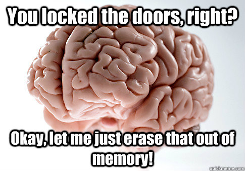You locked the doors, right? Okay, let me just erase that out of memory!  Scumbag Brain