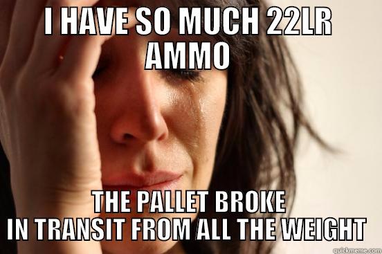 I HAVE SO MUCH 22LR AMMO THE PALLET BROKE IN TRANSIT FROM ALL THE WEIGHT  First World Problems
