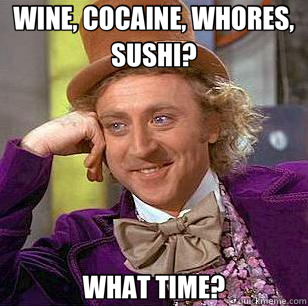 WINE, COCAINE, WHORES, SUSHI? WHAT TIME?  Condescending Wonka