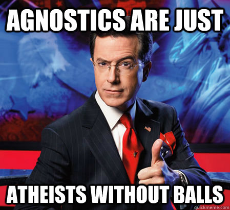Agnostics are just Atheists without balls  Stephen Colbert