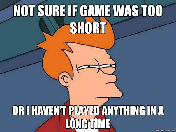 Not sure if game was too short Or I haven't played anything in a long time - Not sure if game was too short Or I haven't played anything in a long time  Futurama Fry