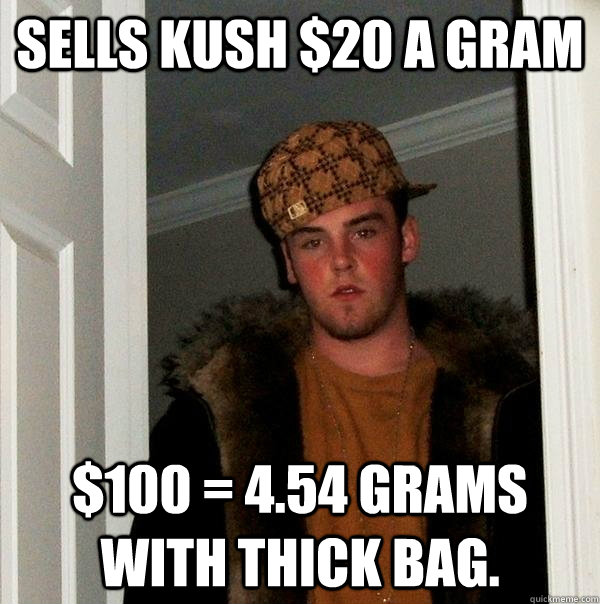 Sells Kush $20 a gram $100 = 4.54 grams with thick bag.  Scumbag Steve