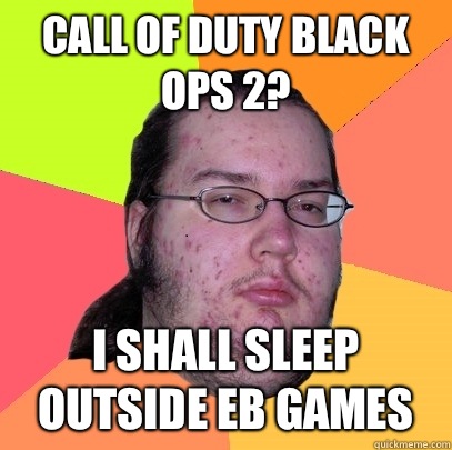 Call of Duty Black Ops 2? I shall sleep outside EB Games - Call of Duty Black Ops 2? I shall sleep outside EB Games  Butthurt Dweller