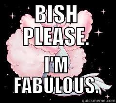Bish please. I'm fabulous. - BISH PLEASE. I'M FABULOUS. Misc