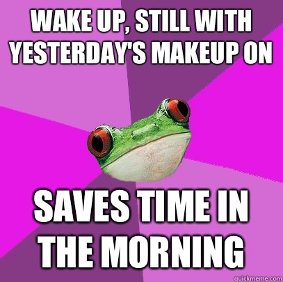 Wake up, still with yesterday's makeup on Saves time in the morning - Wake up, still with yesterday's makeup on Saves time in the morning  Foul Bachelorette Frog