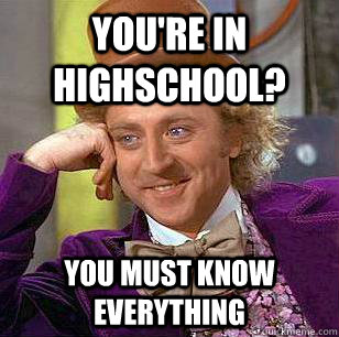 You're in highschool? You must know everything - You're in highschool? You must know everything  Condescending Wonka