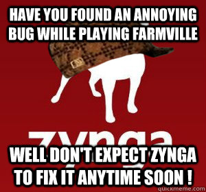 Have you found an annoying bug while playing FarmVille Well don't expect Zynga to fix it anytime soon !   Scumbag Zynga