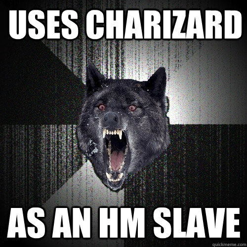 Uses Charizard As an HM slave  Insanity Wolf