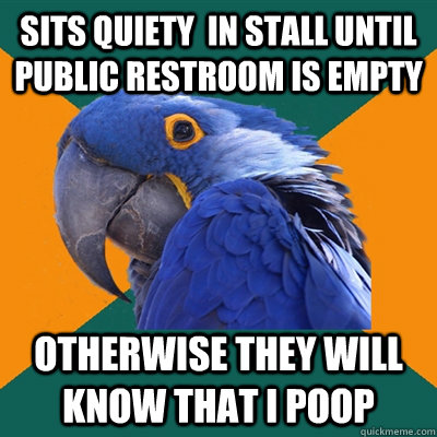 Sits quiety  In stall until Public Restroom is empty Otherwise they will know that I poop  Paranoid Parrot