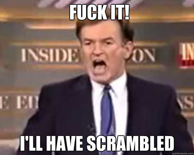 FUCK IT! i'll have scrambled   fuck it bill