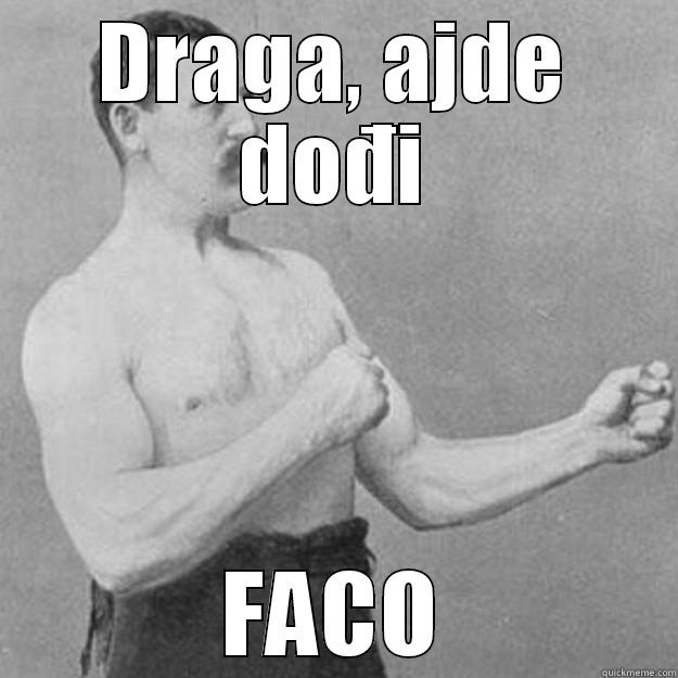 DRAGA, AJDE DOĐI FACO overly manly man
