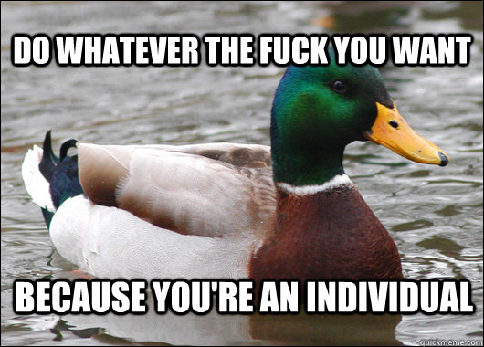 do whatever the fuck you want because you're an individual  Actual Advice Mallard