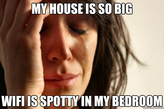 My house is so big wifi is spotty in my bedroom  First World Problems