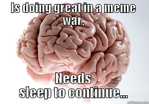 IS DOING GREAT IN A MEME WAR, NEEDS SLEEP TO CONTINUE... Scumbag Brain