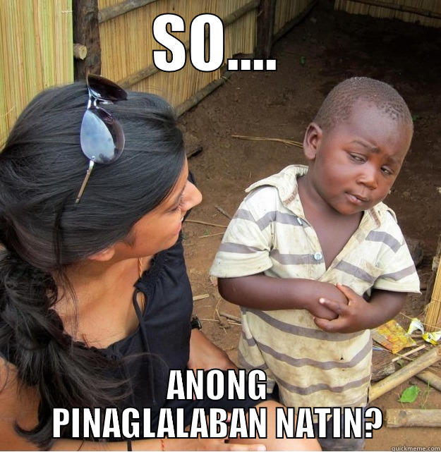SO.... ANONG PINAGLALABAN NATIN? Skeptical Third World Kid