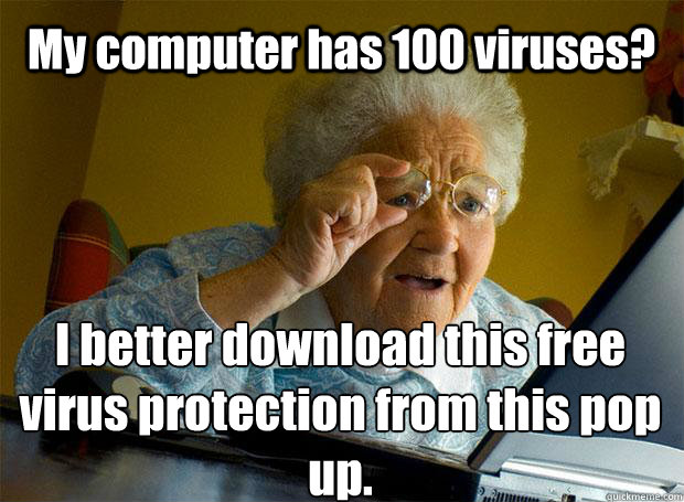 My computer has 100 viruses? I better download this free virus protection from this pop up.   - My computer has 100 viruses? I better download this free virus protection from this pop up.    Grandma finds the Internet