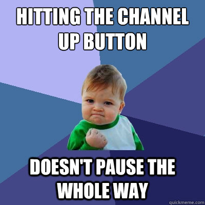 Hitting the channel up button doesn't pause the whole way  Success Kid