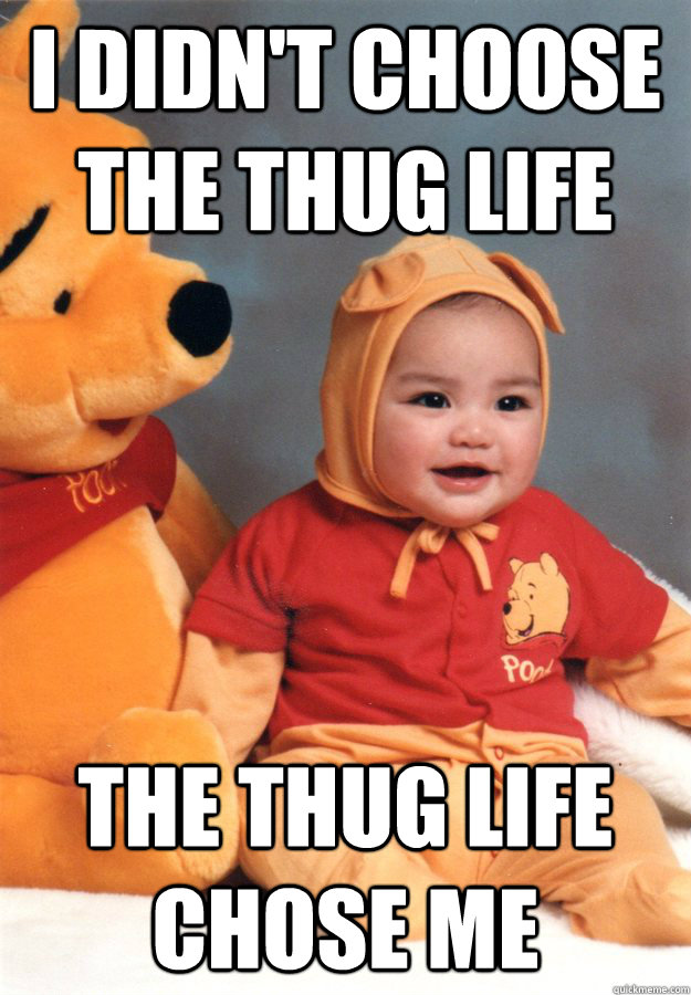 I didn't choose the thug life the thug life chose me  