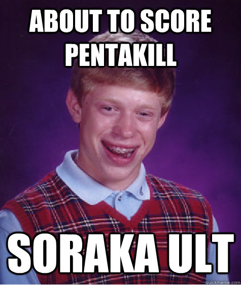 About to score pentakill soraka ult  Bad Luck Brian