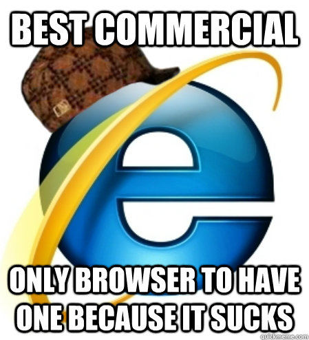 Best Commercial Only browser to have one because it sucks  Scumbag Internet Explorer