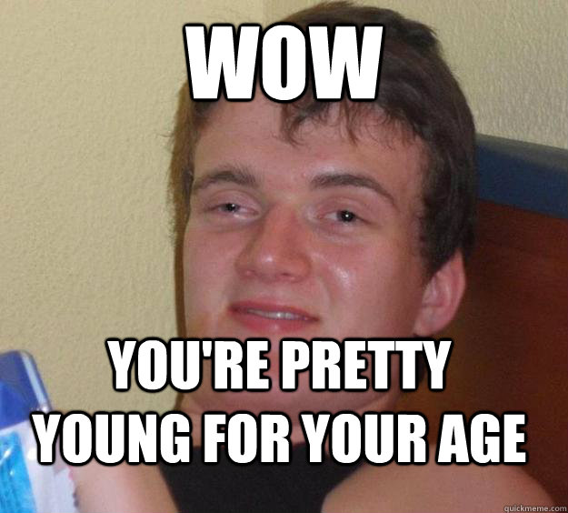 Wow you're pretty young for your age  10 Guy