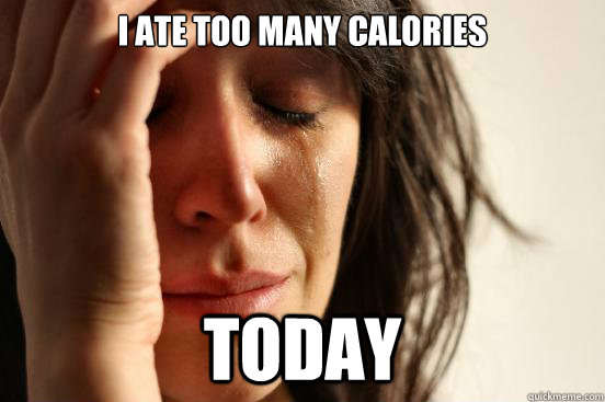 I ate too many calories today  First World Problems