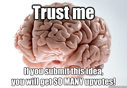 Trust me If you submit this idea,
you will get SO MANY upvotes!  Scumbag Brain