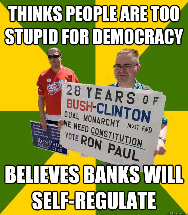 thinks people are too stupid for democracy believes banks will self-regulate - thinks people are too stupid for democracy believes banks will self-regulate  Brainwashed Libertarian