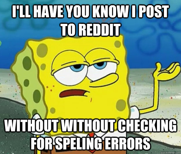 I'll have you know I post to Reddit without without checking for speling errors - I'll have you know I post to Reddit without without checking for speling errors  Tough Spongebob