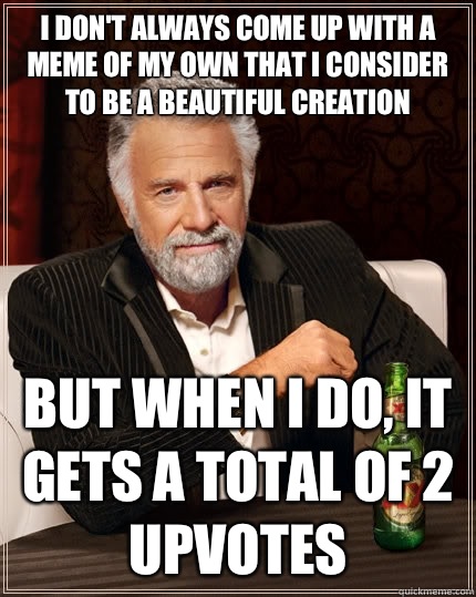 I don't always come up with a meme of my own that I consider to be a beautiful creation But when I do, it gets a total of 2 upvotes  The Most Interesting Man In The World