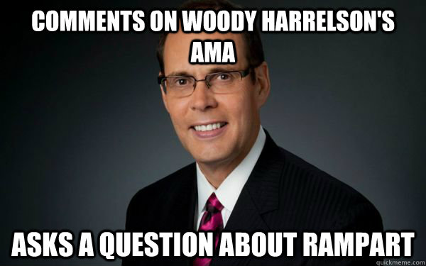 Comments on woody harrelson's AMA asks a question about rampart - Comments on woody harrelson's AMA asks a question about rampart  Well Intentioned White Guy