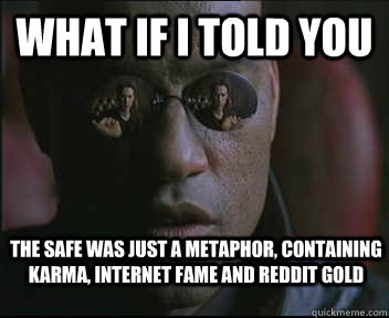 What if I told you The safe was just a metaphor, containing karma, internet fame and reddit gold  Morpheus SC