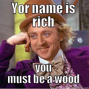 YOR NAME IS RICH YOU MUST BE A WOOD Condescending Wonka