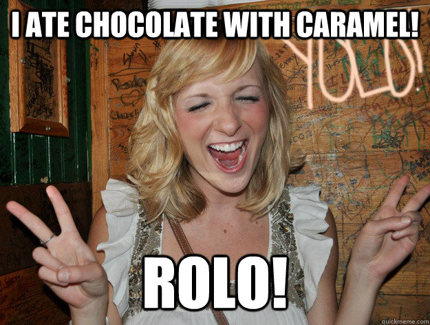 I ate chocolate with caramel! Rolo!  