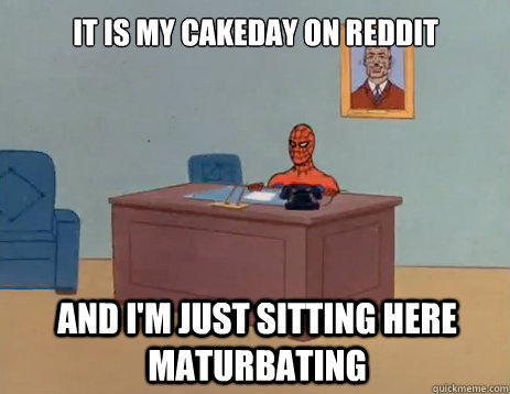it is my cakeday on reddit And I'm just sitting here maturbating  masturbating spiderman