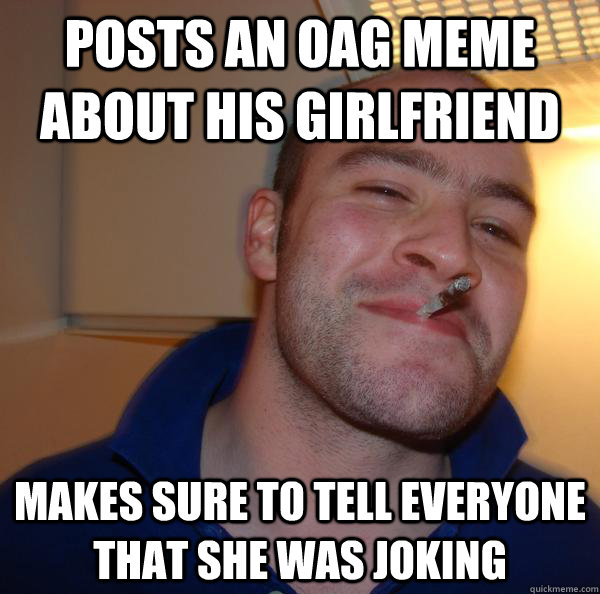 posts an OAG meme about his girlfriend makes sure to tell everyone that she was joking - posts an OAG meme about his girlfriend makes sure to tell everyone that she was joking  Misc