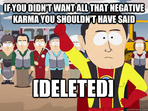 if you didn't want all that negative karma you shouldn't have said [deleted]  Captain Hindsight