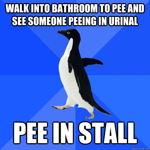 Walk into bathroom to pee and see Someone peeing in urinal Pee in stall  Socially Awkward Penguin