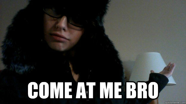  Come at me bro   