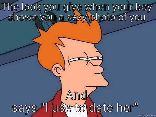 THE LOOK YOU GIVE WHEN YOUR BOY SHOWS YOU A SEXY PHOTO OF YOU AND SAYS 